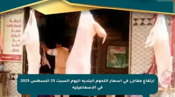 ارتفاع مفاجئ في أسعار اللحوم البلدية اليوم السبت 23 أغسطس 2025 في الإسماعيلية